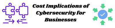 Cost Implications of Cybersecurity for Businesses